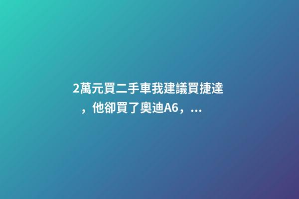 2萬元買二手車我建議買捷達，他卻買了奧迪A6，才三個月就后悔！